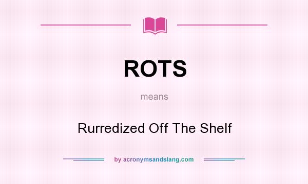 What does ROTS mean? It stands for Rurredized Off The Shelf