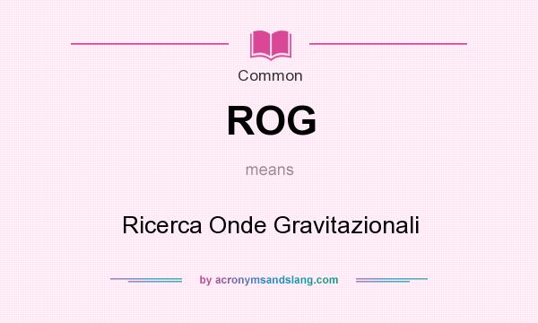 What does ROG mean? It stands for Ricerca Onde Gravitazionali