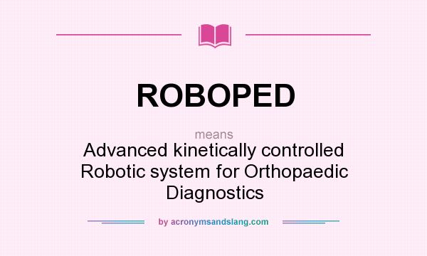 What does ROBOPED mean? It stands for Advanced kinetically controlled Robotic system for Orthopaedic Diagnostics
