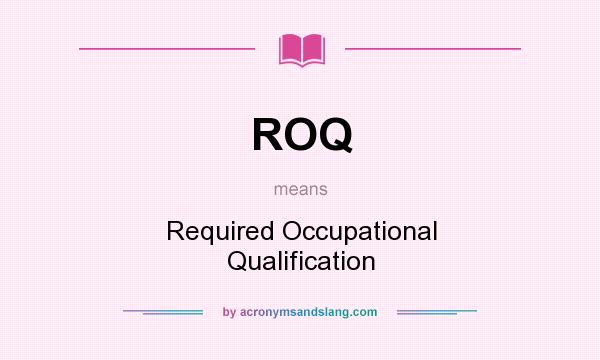 What does ROQ mean? It stands for Required Occupational Qualification