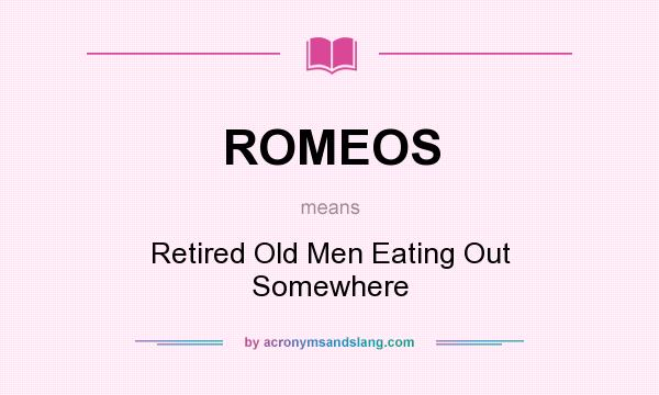 What does ROMEOS mean? It stands for Retired Old Men Eating Out Somewhere