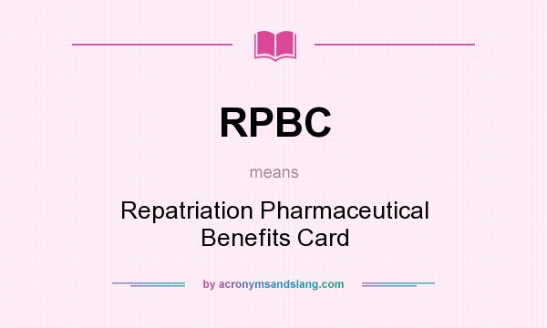 What does RPBC mean? It stands for Repatriation Pharmaceutical Benefits Card
