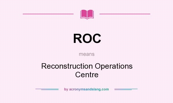 What does ROC mean? It stands for Reconstruction Operations Centre