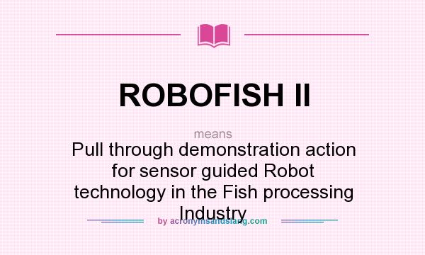 What does ROBOFISH II mean? It stands for Pull through demonstration action for sensor guided Robot technology in the Fish processing Industry