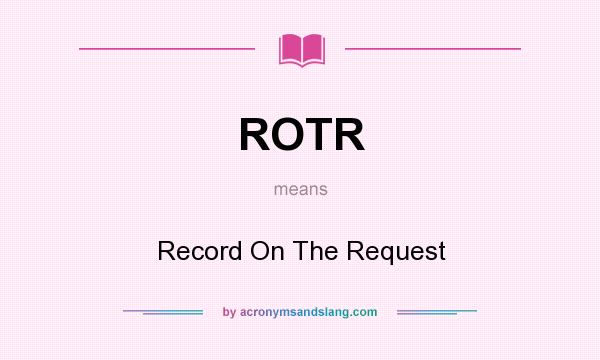What does ROTR mean? It stands for Record On The Request