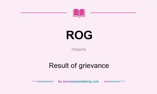 What does ROG mean? It stands for Result of grievance