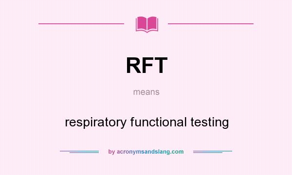What does RFT mean? It stands for respiratory functional testing