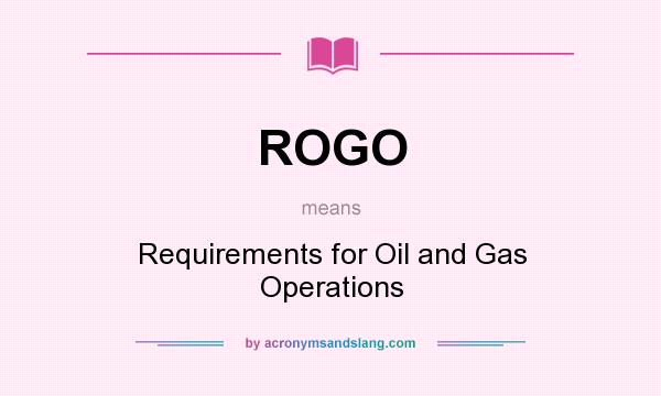 What does ROGO mean? It stands for Requirements for Oil and Gas Operations