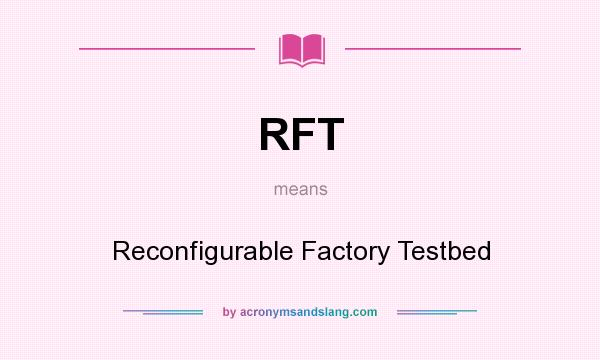 What does RFT mean? It stands for Reconfigurable Factory Testbed