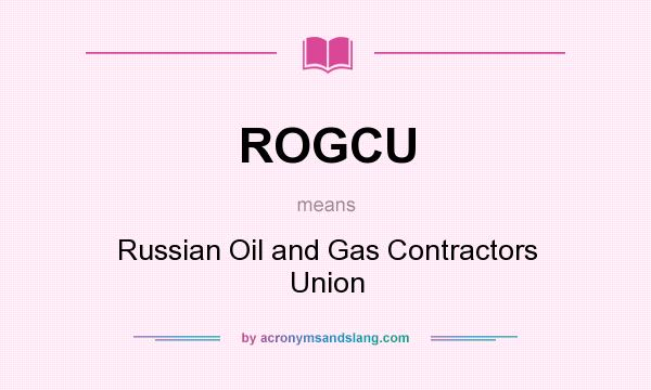 What does ROGCU mean? It stands for Russian Oil and Gas Contractors Union