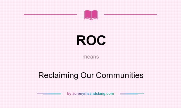 What does ROC mean? It stands for Reclaiming Our Communities