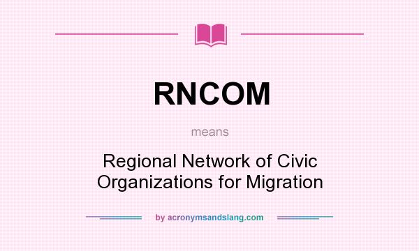 What does RNCOM mean? It stands for Regional Network of Civic Organizations for Migration