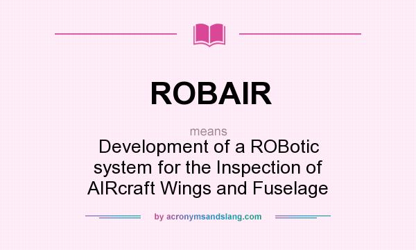 What does ROBAIR mean? It stands for Development of a ROBotic system for the Inspection of AIRcraft Wings and Fuselage
