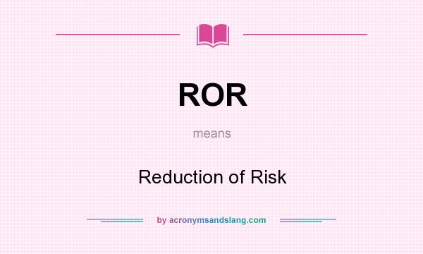 What does ROR mean? It stands for Reduction of Risk