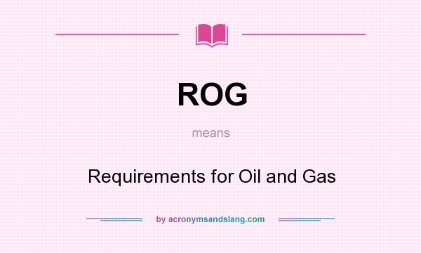 What does ROG mean? It stands for Requirements for Oil and Gas