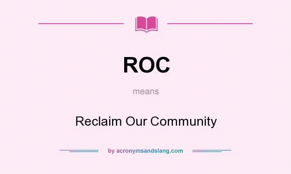 What does ROC mean? It stands for Reclaim Our Community