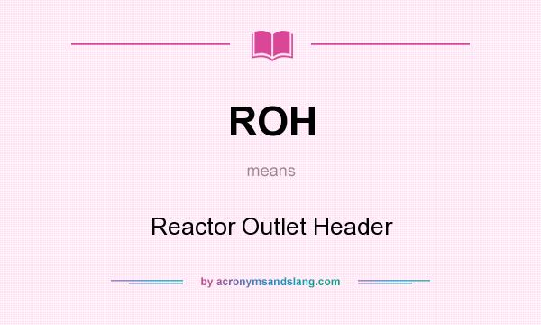 What does ROH mean? It stands for Reactor Outlet Header