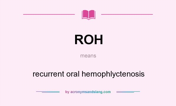 What does ROH mean? It stands for recurrent oral hemophlyctenosis