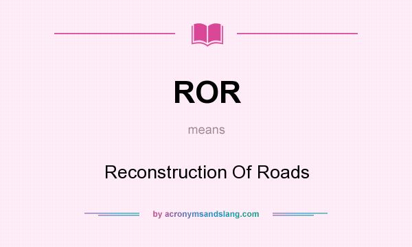 What does ROR mean? It stands for Reconstruction Of Roads