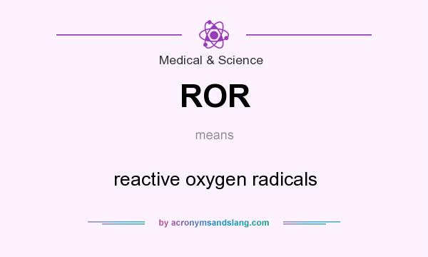 What does ROR mean? It stands for reactive oxygen radicals