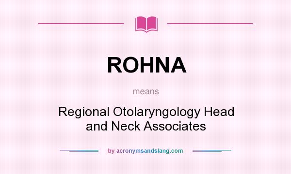 What does ROHNA mean? It stands for Regional Otolaryngology Head and Neck Associates