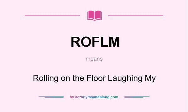 What does ROFLM mean? It stands for Rolling on the Floor Laughing My