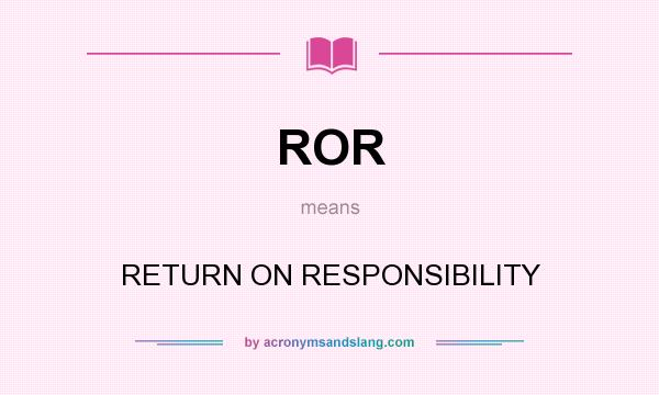 What does ROR mean? It stands for RETURN ON RESPONSIBILITY