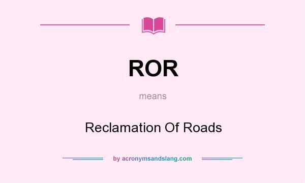 What does ROR mean? It stands for Reclamation Of Roads