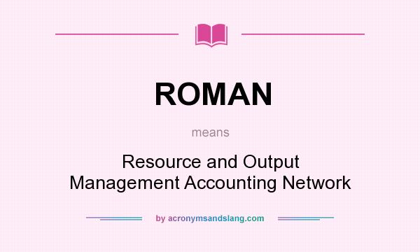 What does ROMAN mean? It stands for Resource and Output Management Accounting Network