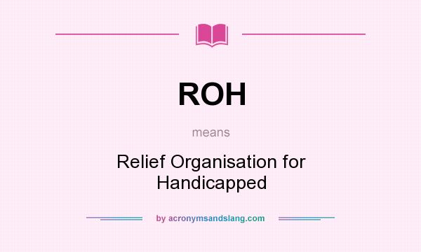 What does ROH mean? It stands for Relief Organisation for Handicapped