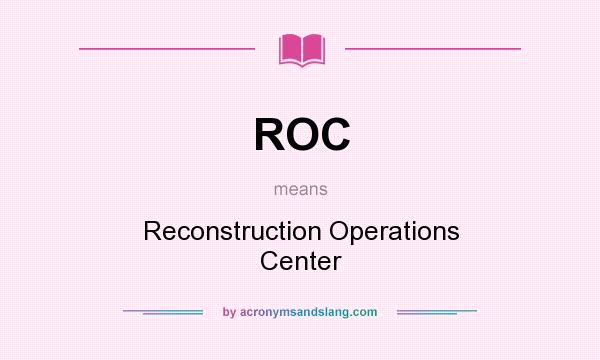What does ROC mean? It stands for Reconstruction Operations Center