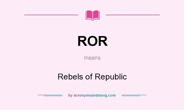 What does ROR mean? It stands for Rebels of Republic