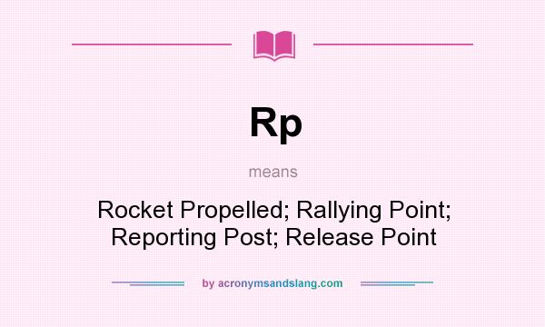 What does Rp mean? It stands for Rocket Propelled; Rallying Point; Reporting Post; Release Point