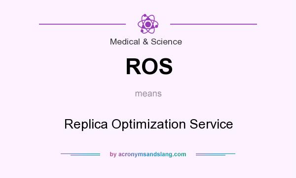What does ROS mean? It stands for Replica Optimization Service