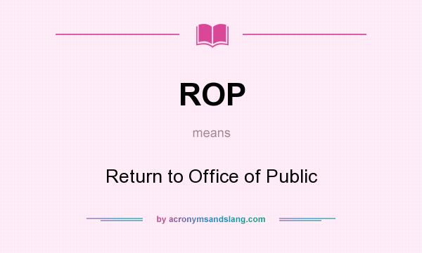 What does ROP mean? It stands for Return to Office of Public