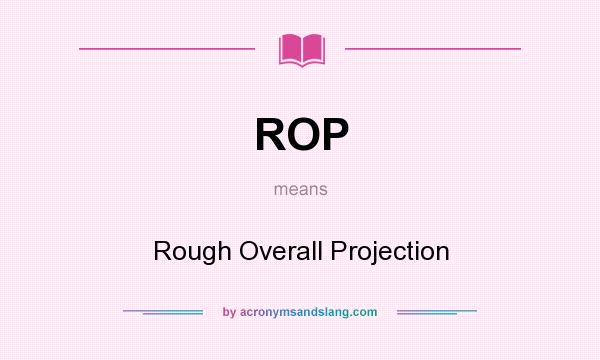 What does ROP mean? It stands for Rough Overall Projection
