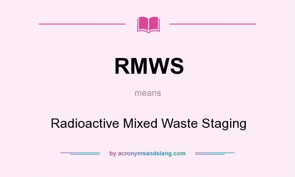 What does RMWS mean? It stands for Radioactive Mixed Waste Staging