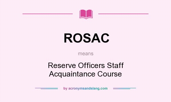 What does ROSAC mean? It stands for Reserve Officers Staff Acquaintance Course