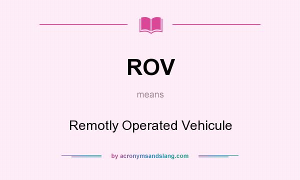What does ROV mean? It stands for Remotly Operated Vehicule