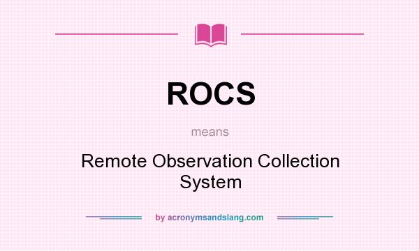 What does ROCS mean? It stands for Remote Observation Collection System