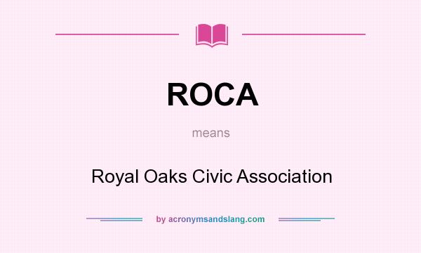 What does ROCA mean? It stands for Royal Oaks Civic Association