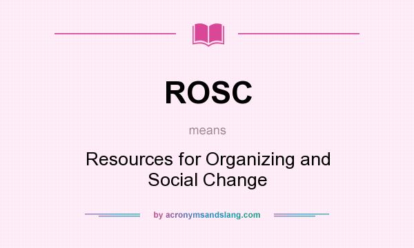 What does ROSC mean? It stands for Resources for Organizing and Social Change