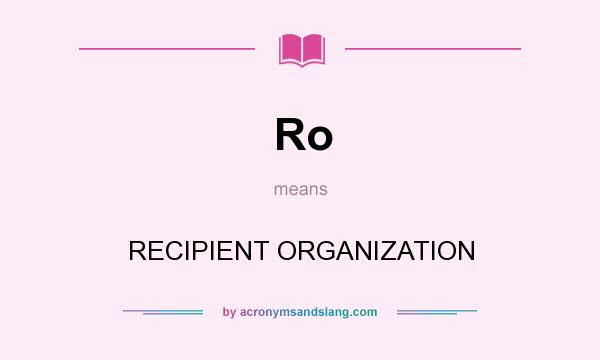 What does Ro mean? It stands for RECIPIENT ORGANIZATION