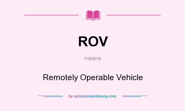 What does ROV mean? It stands for Remotely Operable Vehicle