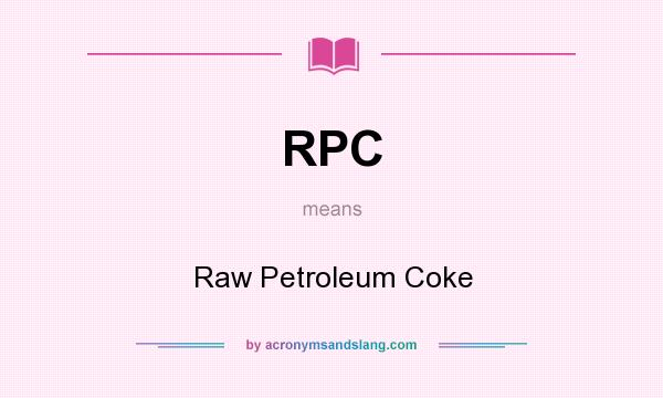 What does RPC mean? It stands for Raw Petroleum Coke