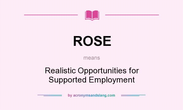 What does ROSE mean? It stands for Realistic Opportunities for Supported Employment