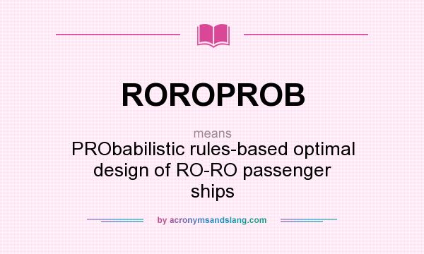 What does ROROPROB mean? It stands for PRObabilistic rules-based optimal design of RO-RO passenger ships