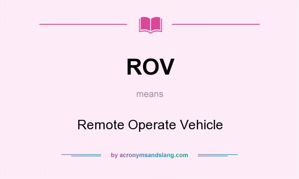 What does ROV mean? It stands for Remote Operate Vehicle