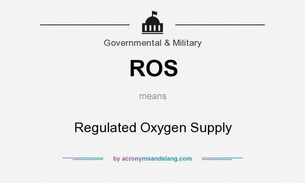 What does ROS mean? It stands for Regulated Oxygen Supply