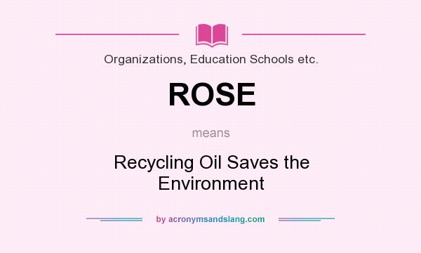 What does ROSE mean? It stands for Recycling Oil Saves the Environment